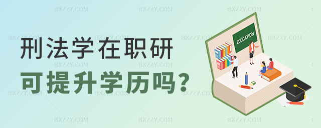 刑法學在職研究生可以提升學歷嗎 刑法學在職研究生可以提升學歷嗎