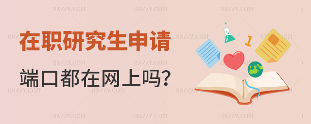 在職研究生申請端口都在網上嗎 在職研究生申請端口都在網上嗎