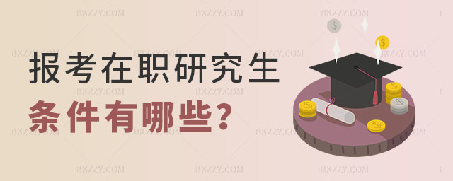 報考在職研究生條件有哪些? 報考在職研究生條件有哪些?