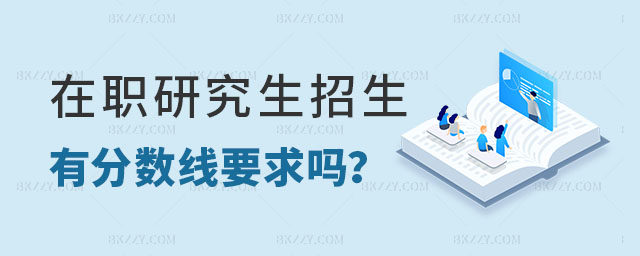 在職研究生招生有分數線要求嗎 在職研究生招生有分數線要求嗎