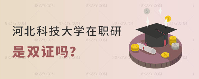 河北科技大學在職研究生是雙證嗎 河北科技大學在職研究生是雙證嗎