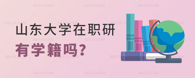 山東大學在職研究生有學籍嗎 山東大學在職研究生有學籍嗎