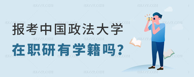 報考中國政法大學在職研究生有學籍嗎 報考中國政法大學在職研究生有學籍嗎