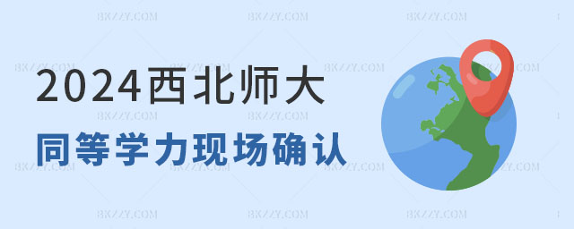 2024西北師范大學同等學力申碩現場確認時間 2024西北師范大學同等學力申碩現場確認時間