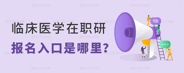臨床醫學在職研究生報名入口 臨床醫學在職研究生報名入口