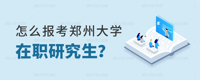 怎么報考鄭州大學(xué)在職研究生 怎么報考鄭州大學(xué)在職研究生
