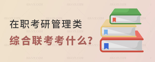 在職考研管理類綜合聯考考什么 在職考研管理類綜合聯考考什么
