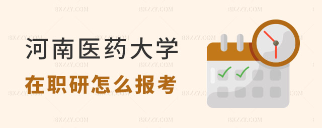 怎么報考河南醫藥大學在職研究生 怎么報考河南醫藥大學在職研究生