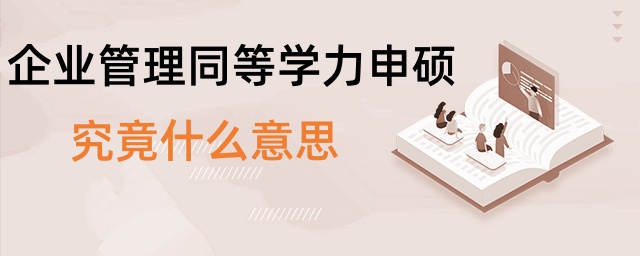 企業(yè)管理同等學(xué)力申碩究竟什么意思 企業(yè)管理同等學(xué)力申碩究竟什么意思