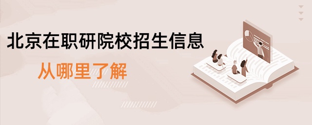北京在職研院校招生信息從哪里了解 北京在職研院校招生信息從哪里了解