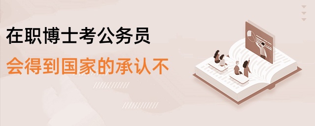 在職博士考公務員會得到國家的承認不 在職博士考公務員會得到國家的承認不
