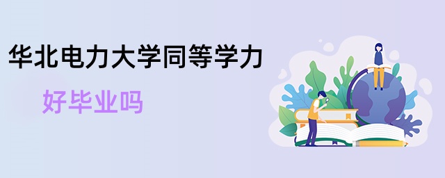 華北電力大學同等學力好畢業嗎 華北電力大學同等學力好畢業嗎