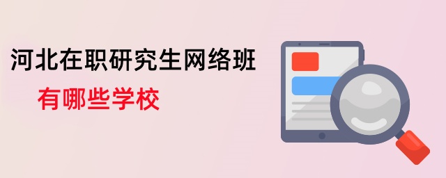 河北在職研究生網絡班有哪些學校 河北在職研究生網絡班有哪些學校