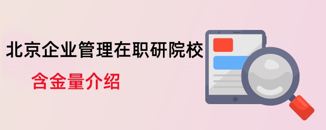北京企業管理在職研院校含金量介紹 北京企業管理在職研院校含金量介紹