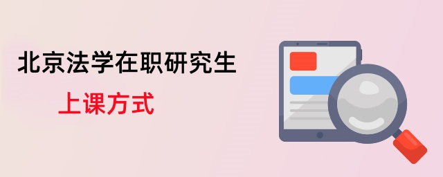 北京法學在職研究生上課方式 北京法學在職研究生上課方式