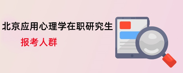 北京應用心理學在職研究生報考人群 北京應用心理學在職研究生報考人群