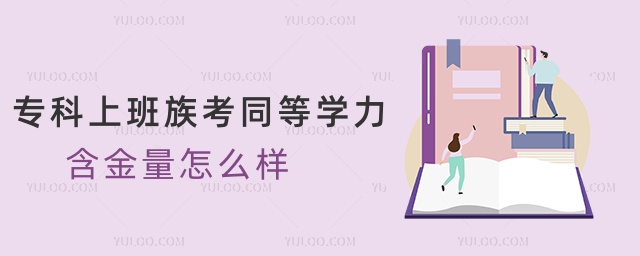 專科上班族考同等學力含金量怎么樣 專科上班族考同等學力含金量怎么樣