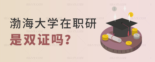 渤海大學(xué)在職研究生是雙證嗎 渤海大學(xué)在職研究生是雙證嗎