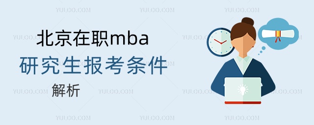 北京在職mba研究生報考條件解析 北京在職mba研究生報考條件解析