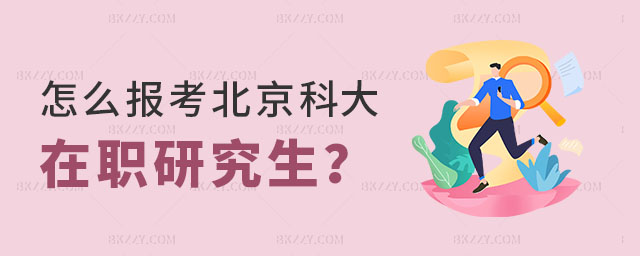 怎么報考北京科技大學在職研究生 怎么報考北京科技大學在職研究生