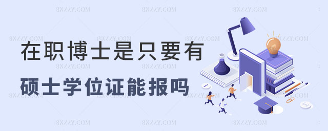 在職博士有碩士學(xué)位證就能報(bào)嗎 在職博士有碩士學(xué)位證就能報(bào)嗎