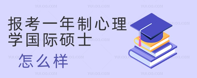 報考一年制心理學國際碩士怎么樣 報考一年制心理學國際碩士怎么樣