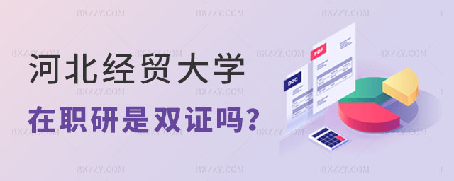 河北經貿大學在職研究生是雙證嗎 河北經貿大學在職研究生是雙證嗎