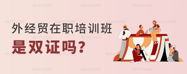 對外經濟貿易大學在職課程培訓班是雙證嗎 對外經濟貿易大學在職課程培訓班是雙證嗎