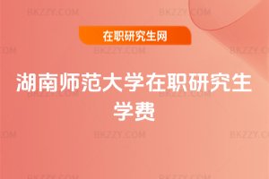 湖南師范大學(xué)在職研究生學(xué)費(fèi)