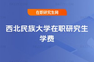 西北民族大學在職研究生學費