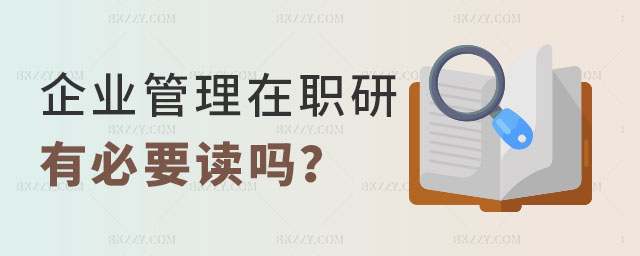 企業管理在職研究生有必要讀嗎 企業管理在職研究生有必要讀嗎