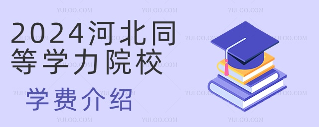 2024河北同等學力院校學費介紹 2024河北同等學力院校學費介紹