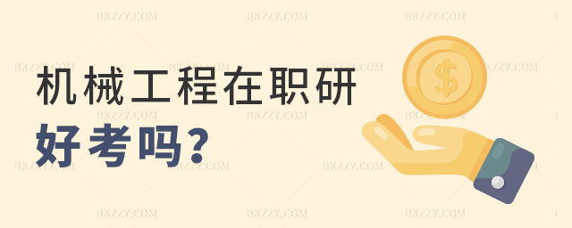 機械工程在職研究生好考嗎 機械工程在職研究生好考嗎
