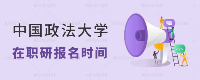 中國政法大學在職研究生報名時間 中國政法大學在職研究生報名時間