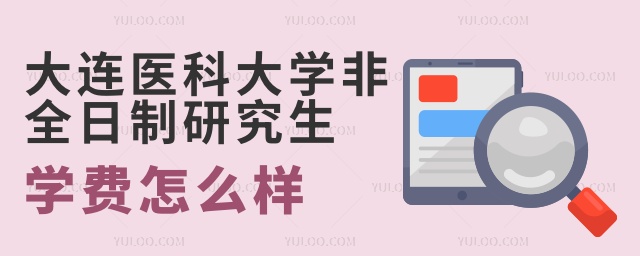 大連醫科大學非全日制研究生學費怎么樣 大連醫科大學非全日制研究生學費怎么樣