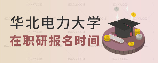 華北電力大學在職研究生報名時間 華北電力大學在職研究生報名時間