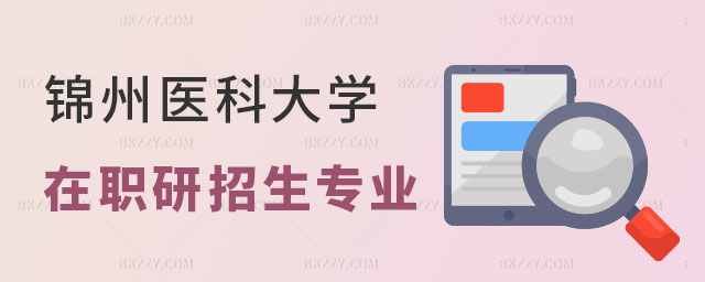 錦州醫(yī)科大學(xué)在職研究生招生專(zhuān)業(yè) 錦州醫(yī)科大學(xué)在職研究生招生專(zhuān)業(yè)