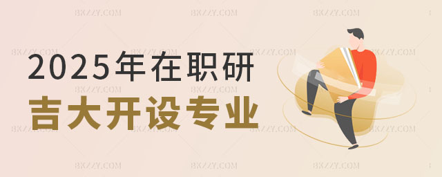 2025年吉大在職研究生開設專業 2025年吉大在職研究生開設專業