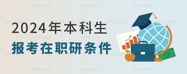2024年本科生報(bào)考在職研究生條件 2024年本科生報(bào)考在職研究生條件