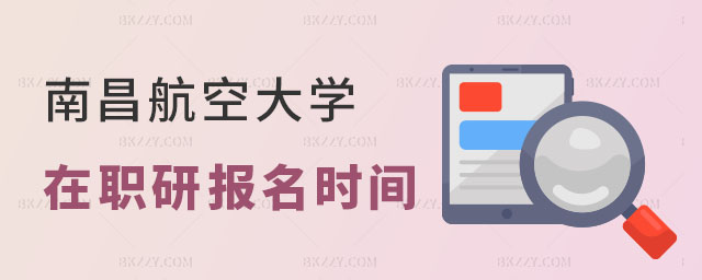 南昌航空大學(xué)在職研究生報(bào)名時(shí)間 南昌航空大學(xué)在職研究生報(bào)名時(shí)間