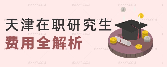 天津在職研究生費(fèi)用全解析 天津在職研究生費(fèi)用全解析
