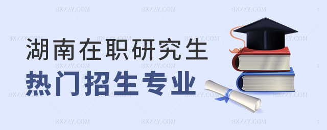 湖南在職研究生招生專(zhuān)業(yè) 湖南在職研究生招生專(zhuān)業(yè)