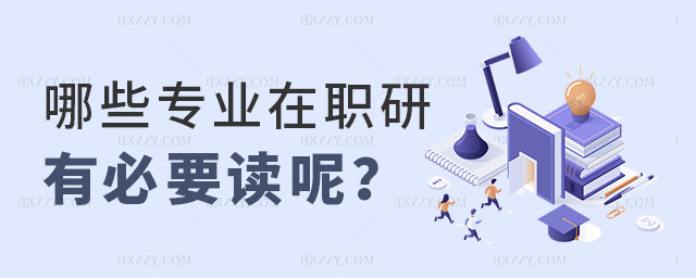 哪些專業的在職研究生有必要讀呢 哪些專業的在職研究生有必要讀呢