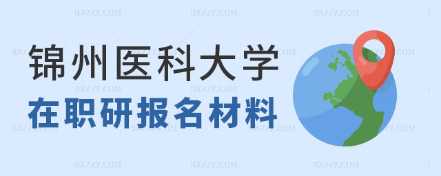 錦州醫科大學在職研究生報名 錦州醫科大學在職研究生報名