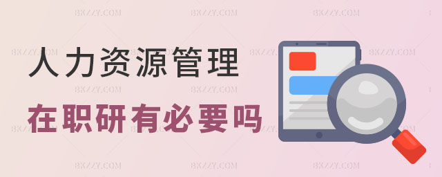 人力資源管理在職研究生有必要讀嗎 人力資源管理在職研究生有必要讀嗎