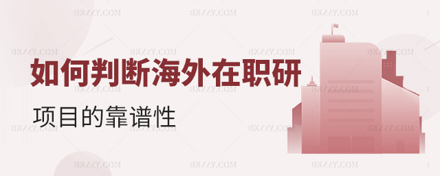如何判斷海外在職研項(xiàng)目的靠譜性 如何判斷海外在職研項(xiàng)目的靠譜性