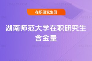 湖南師范大學在職研究生含金量