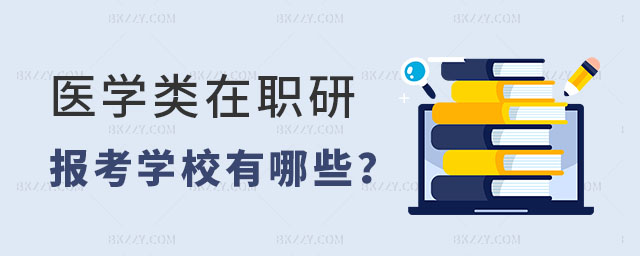 醫學類在職研究生報考學校有哪些 醫學類在職研究生報考學校有哪些