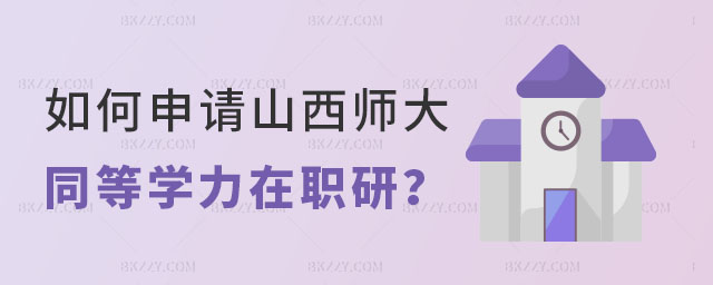 山西師范大學同等學力在職研究生 山西師范大學同等學力在職研究生