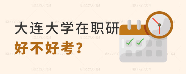 大連大學在職研究生好不好考 大連大學在職研究生好不好考